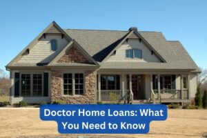 Doctor Home Loans What You Need to Know