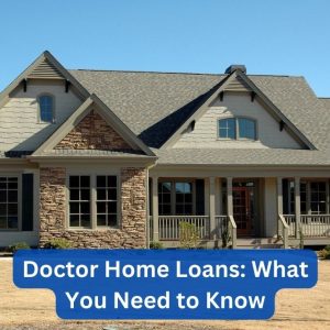 Doctor Home Loans: What You Need to Know
